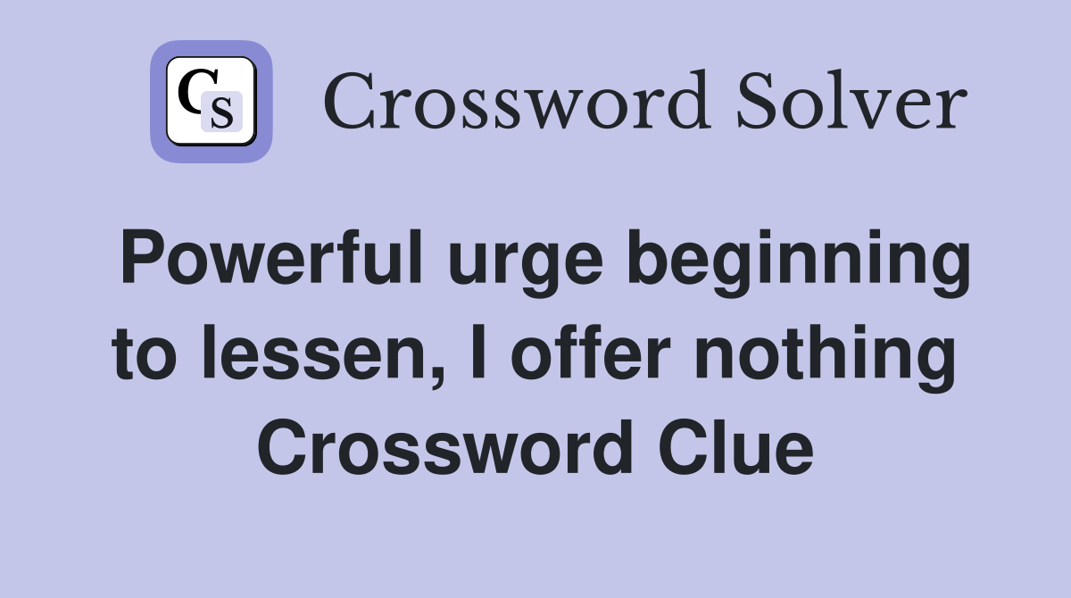 Powerful urge beginning to lessen, I offer nothing Crossword Clue